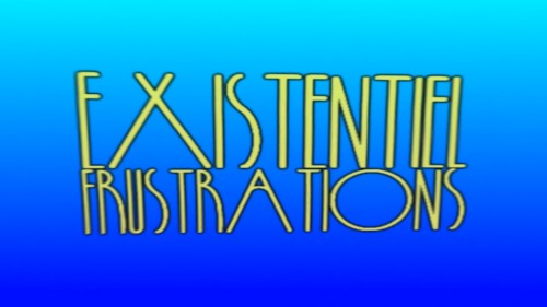 EXISTENTIAL FRUSTRATIONS