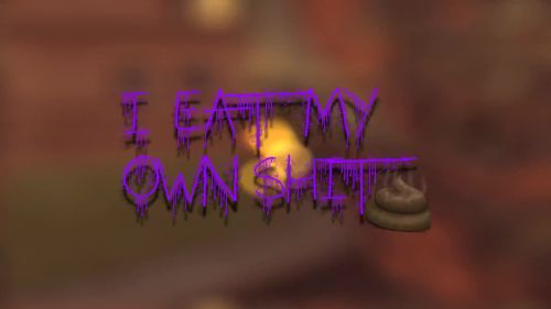 I EAT MY OWN SHIT